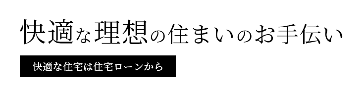 快適な理想の住まいのお手伝い 快適な住宅は住宅ローンから